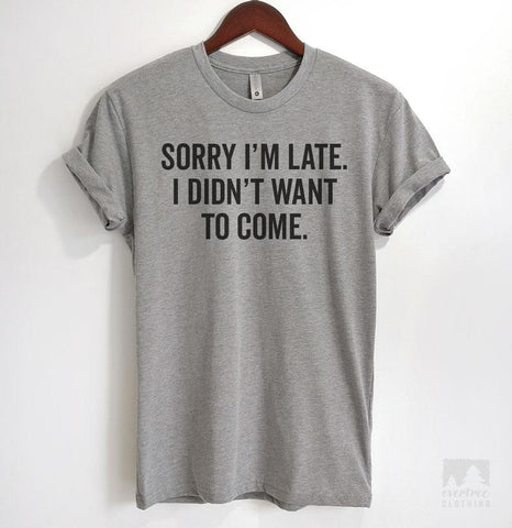 Sorry I'm Late I Didn't Want To Come Heather Gray Unisex T-shirt