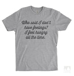 Who Said I Don't Have Feelings? I Feel Hungry All The Time. Heather Gray Unisex T-shirt