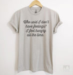 Who Said I Don't Have Feelings? I Feel Hungry All The Time. Silk Gray Unisex T-shirt