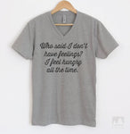 Who Said I Don't Have Feelings? I Feel Hungry All The Time. Heather Gray V-Neck T-shirt