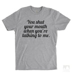 You Shut Your Mouth When You're Talking To Me Heather Gray Unisex T-shirt