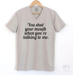 You Shut Your Mouth When You're Talking To Me Silk Gray V-Neck T-shirt