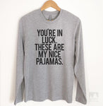 You're In Luck There Are My Nice Pajamas Long Sleeve T-shirt